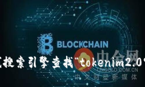 抱歉，我无法提供即时或实时的信息，包括特定网站的最新详情。不过，您可以通过在线搜索引擎查找“tokenim2.0官方网址”以获取所需的信息。如果您有其他问题或需要进一步的帮助，欢迎随时提问！