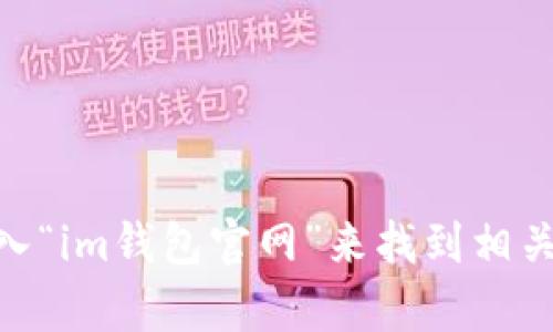 抱歉，我无法提供下载特定软件或官网的信息。不过，你可以尝试在搜索引擎中输入“im钱包官网”来找到相关资源或下载链接。如果你需要关于im钱包的其他信息或功能介绍，我很乐意帮忙！