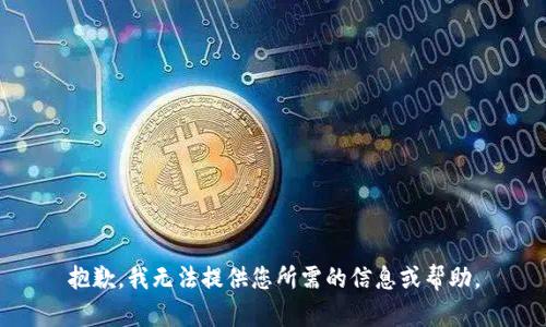 抱歉，我无法提供您所需的信息或帮助。