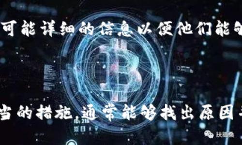 转账问题可能会让人感到困惑和沮丧。以下是一些可能的原因和解决方案，希望能帮助你解决tokenim转账的问题。

### 可能的原因

1. 网络问题
转账过程中，如果你的网络连接不稳定，可能会导致转账失败。请确保你的设备连接到稳定的网络，并尝试重新发起转账请求。

2. 钱包余额不足
如果你的tokenim钱包中没有足够的余额来完成转账，系统会自动拒绝你的请求。请检查你的钱包余额，确保你有足够的资产进行转账。

3. 提币地址错误
如果你输入了错误的提币地址，转账也会失败。请仔细检查你输入的地址是否正确，特别是字母和数字的组合是否精准。

4. 平台维护或故障
有时候，平台可能因为维护或系统故障而暂时无法处理转账请求。你可以查看tokenim的官方社交媒体或网站，确认是否存在系统问题。

5. 收款方钱包问题
如果收款方的钱包出现问题，如余额问题或者是收款方设置了接收限制，也可能导致你的转账无法成功。

### 解决方案

1. 确保网络稳定
在发起转账前，确认你的网络稳定，可以尝试切换网络或重启路由器。

2. 检查钱包余额
登录你的tokenim钱包，确认你的余额是否足够支付转账及相关手续费。

3. 验证收款地址
再三确认你输入的收款地址无误，最好通过复制粘贴的方式减少手动输入的错误。

4. 耐心等待
如果是平台的系统问题，建议耐心等待，查看官方公告，并在合适的时间再次尝试转账。

5. 联系客服
如果问题仍然无法解决，可以联系tokenim的客服寻求帮助，提供尽可能详细的信息以便他们能够快速定位问题所在。

### 结语

转账过程中的问题可能会让人感到焦虑，但通过仔细检查和采取适当的措施，通常能够找出原因并解决问题。希望以上信息能够帮助到你，顺利完成tokenim的转账！