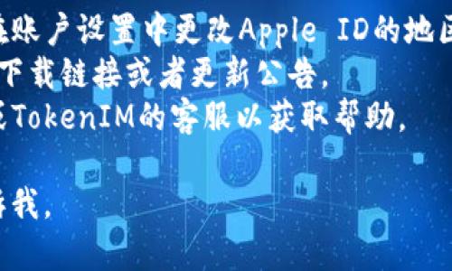 如果您在苹果商店中找不到TokenIM 2.0，可能是出于以下几个原因：

### 1. 地区限制
有些应用仅在特定的国家或地区提供。在使用苹果商店时，如果您的Apple ID注册在某个国家或地区，而TokenIM 2.0未在该地区上架，您就无法找到该应用。

### 2. 应用未上架
TokenIM 2.0可能在更新或维护中，暂时未在苹果商店中提供下载。

### 3. 搜索关键词
确保您使用的搜索关键词正确。不妨尝试不同的拼写或相关关键词进行搜索。

### 4. 设备兼容性
某些应用可能与特定型号的iPhone或iPad不兼容，您需要确认您的设备是否符合所需的系统要求。

### 解决方法
- **切换地区**：如果您确定该应用在其他地区上架，您可以在账户设置中更改Apple ID的地区设置。
- **访问官网**：去TokenIM的官方网站查看是否提供了其他下载链接或者更新公告。
- **联系客服**：如果依然无法找到应用，可以联系苹果客服或TokenIM的客服以获取帮助。

希望这些信息能帮助您解决问题！如果您还有其他疑问，请告诉我。