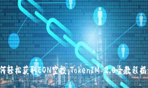 如何轻松获取EON空投：TokenIM 2.0全教程揭秘！