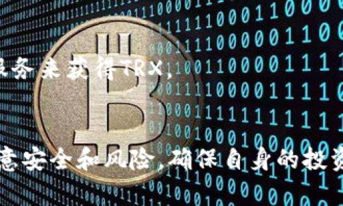 为了获得TRX（波场币），用户可以通过多种方式来实现，以下是一些常见的方法：

### 1. 购买TRX
用户可以通过加密货币交易所购买TRX。许多交易所支持使用法定货币（如美元、欧元等）或其他加密货币（如比特币、以太坊等）进行购买。

### 2. 参与挖矿
虽然TRX本身并不直接支持传统意义上的挖矿，但用户可以参与波场生态系统中的其他项目，有些项目会给予TRX作为奖励。

### 3. 参与Tokenim平台
如果您提到的“Tokenim”是一个特定的平台，用户可以在该平台上利用其生态系统，通过交易、流动性提供等方式获得TRX。

### 4. 赚取利息
一些DeFi（去中心化金融）平台允许用户存入TRX，进而获得利息或奖励。

### 5. Airdrop和奖励
时不时会有项目或者平台进行空投（Airdrop），用户可以通过参与这些活动获得免费的TRX。

### 6. 社区活动
参与波场社区的活动，如社交媒体互动、推广活动等，有时会获得TRX作为参与奖励。

### 7. 出售商品或服务
用户也可以通过接受TRX作为支付方式，出售商品或服务来获得TRX。

### 总结
无论选择哪种方式，用户在交易或获取TRX时，都要注意安全和风险，确保自身的投资安全。