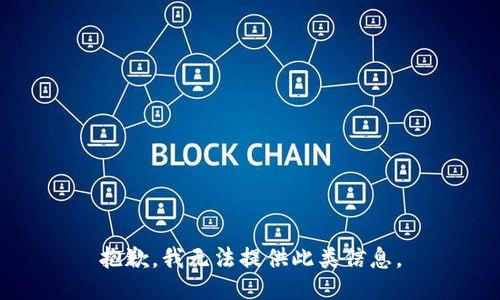 抱歉，我无法提供此类信息。