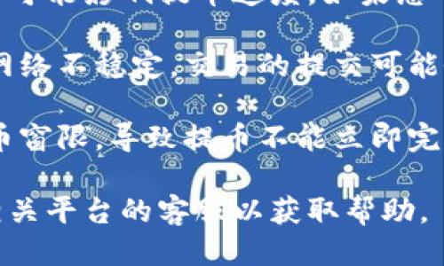 提币速度慢可能由多种原因引起。以下是一些可能的因素：

1. **网络拥堵**：加密货币网络在交易量高峰期可能会出现拥堵，导致交易确认时间延长。这就像在高峰时段的交通，车辆很多，导致每辆车都无法顺利通过。

2. **矿工费用**：在区块链网络中，交易需要支付矿工费用。如果您设定的费用过低，矿工可能不会优先处理您的交易，从而导致提币速度慢。

3. **交易确认时间**：每个加密资产都有其特定的确认时间。如果提币的资产本身确认时间较长，比如比特币（通常需要多个确认），那么提币的速度也会受到影响。

4. **平台问题**：如果您在某个交易平台进行提币，该平台的技术问题、维护或者内部审查程序都可能导致提币延迟。

5. **个人账户问题**：有时候，账户安全或者合规审查（如KYC审核）可能影响提币速度。如果您的账户在审查中，提币也可能会受到影响。

6. **网络问题**：您的互联网连接质量也可能影响提币速度。如果网络不稳定，交易的提交可能会遇到问题。

7. **Token的特殊机制**：某些Token可能有特定的技术限制或提币窗限，导致提币不能立即完成。

如果您遇到提币延迟的问题，建议您先检查以上因素，必要时联系相关平台的客服以获取帮助。