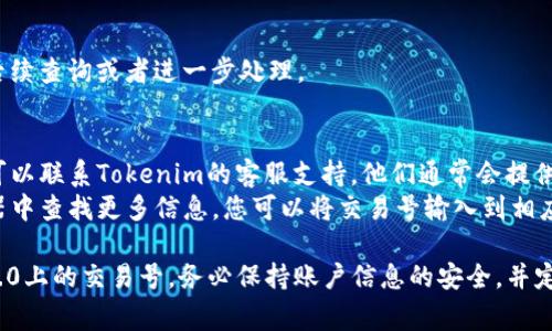 关于Tokenim 2.0查找交易号的方法，通常可以通过以下步骤来完成：

### 步骤 1：访问Tokenim 2.0平台
首先，您需要打开您的浏览器，输入Tokenim 2.0的官方网站地址，确保您进入的是官方页面。

### 步骤 2：登录您的账户
在网站右上角，通常会有“登录”按钮。点击该按钮，输入您的账户信息（如用户名和密码），完成登录。

### 步骤 3：进入交易记录页面
一旦登录成功，寻找“交易记录”或“交易历史”等相关选项。这个选项一般可以在您的账户仪表盘或主菜单中找到。

### 步骤 4：查找特定的交易号
在交易记录页面，您可能能够使用过滤器（如日期、交易类型、状态等）来缩小搜索范围。找到您需要的交易后，交易号通常会在交易记录中清晰列出。

### 步骤 5：复制或记录交易号
找到交易号后，您可以选择复制或记录下来，以便后续查询或者进一步处理。

### 附加信息
- **客服支持**：如果您在上述过程中遇到问题，可以联系Tokenim的客服支持。他们通常会提供帮助。
- **交易验证**：有时，您可能还需在区块链浏览器中查找更多信息，您可以将交易号输入到相应的区块链浏览器中进行查询。

通过这些步骤，您应该能够顺利查找到Tokenim 2.0上的交易号。务必保持账户信息的安全，并定期检查您的交易记录以确保没有异常。