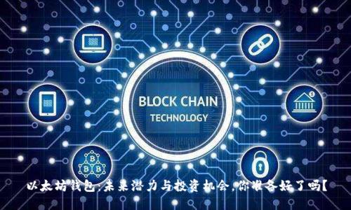 以太坊钱包：未来潜力与投资机会，你准备好了吗？