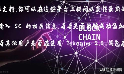 Tokenim 2.0 钱包是一个多功能加密货币钱包，通常支持多种加密资产的存储和管理。但是，具体支持哪些币种，包括散账（SC，Smart Contract），可能会随着钱包的更新而变化。

要确认 Tokenim 2.0 钱包是否支持 SC，你可以采取以下步骤：

1. **查看官方文档或网站**：钱包的官方网站通常会列出其支持的所有币种和功能。可以通过访问官网的“支持的币种”或者FAQ部分获取该信息。

2. **咨询用户社区或支持团队**：许多钱包都有用户论坛或者客服支持，你可以在这些平台上提问以获得最新的信息。

3. **尝试添加**：如果钱包界面允许你手动添加资产，你可以尝试输入 SC 的相关信息，看看是否能够成功添加。

4. **社区反馈**：在一些加密货币社区或社交媒体平台上，可以查看其他用户是否在使用 Tokenim 2.0 钱包存储 SC 资产的经验。

如果你不确定，选择时务必谨慎，确保钱包的安全性及兼容性。