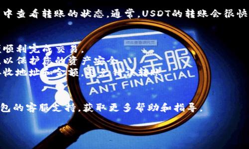 要将IM钱包中的USDT转出来，您可以按照以下步骤操作。假设您已经安装并注册了IM钱包，保证您钱包的安全性，以下是详细的步骤指南：

### 如何将IM钱包中的USDT转出来

#### 第一步：打开IM钱包
首先，在您的手机上找到并打开IM钱包应用。确保您已经登录到您的账户。

#### 第二步：查找USDT
在IM钱包主页上，您通常会看到您的资产列表。找到USDT（泰达币），点击它以进入USDT的详细页面。

#### 第三步：选择转账功能
在USDT的详细页面，您会看到“转账”或“发送”按钮，点击此按钮。

#### 第四步：输入接收地址
您需要输入接收USDT的地址。确保您输入的是正确的地址，地址的错误可能会导致资金丢失。您可以通过扫描二维码或手动输入地址来输入。

#### 第五步：输入转账金额
在接收地址下方，输入您希望转出的USDT金额。请注意转账金额不能超过您钱包中的可用余额。

#### 第六步：确认交易
检查您输入的接收地址和转账金额是否正确，然后确认交易。某些钱包可能会要求您输入支付密码或者进行其他形式的身份验证。

#### 第七步：等待交易完成
点击确认后，您的交易将被处理。您可以在交易记录中查看转账的状态。通常，USDT的转账会很快完成，但在某些情况下可能会需要几分钟到几小时。

### 重要提示
- **网络费用**：请确保有足够的链上手续费，以便顺利完成交易。
- **安全性**：不要将私钥或助记词分享给其他人，以保护您的资产安全。
- **确认信息**：在确认转账前，一定要再次核对接收地址和金额，避免错误转账。

### 需要帮助？
如果在转账过程中遇到任何问题，您可以咨询IM钱包的客服支持，获取更多帮助和指导。

希望这能帮助您成功将USDT从IM钱包中转出来！