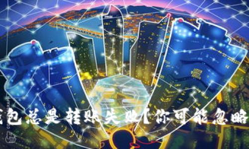 为什么以太坊钱包总是转账失败？你可能忽略了这些关键因素