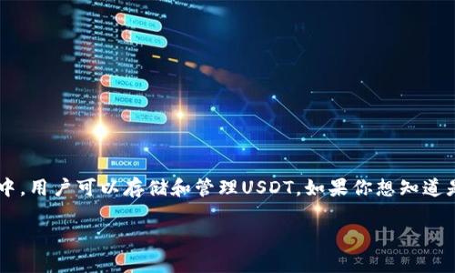 USDT（Tether）是一种与美元挂钩的稳定币，通常用于加密货币交易和数字资产的保值。在许多加密货币钱包中，用户可以存储和管理USDT。如果你想知道是否可以在特定的钱包（例如某个应用或平台）中使用USDT，通常可以查阅该钱包的支持货币列表或官方文档。

如果还有其他具体问题或需要进一步的帮助，请告诉我！