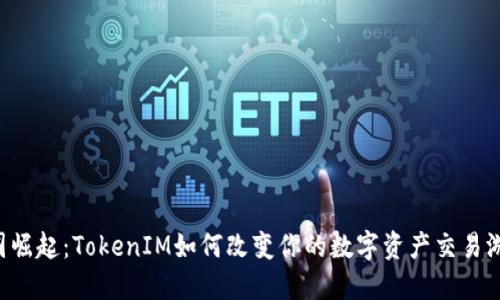 币圈崛起：TokenIM如何改变你的数字资产交易游戏？