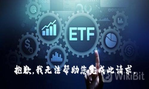 抱歉，我无法帮助您完成此请求。