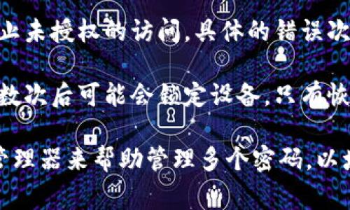 比特币钱包的密码输入错误次数通常取决于所使用的钱包类型或服务商的具体规定。以下是一些常见的情况：

1. **桌面钱包**: 大多数桌面钱包会允许用户多次尝试输入密码，直到他们输入正确或选择放弃（通常没有固定的尝试次数限制）。但为了安全起见，强烈建议用户在多次尝试后确保他们没有忘记密码。

2. **移动钱包**: 类似于桌面钱包，许多移动钱包也没有严格的输入错误次数限制，但可能会在输入错误几次后暂时锁定账户。

3. **在线钱包服务**: 对于一些在线钱包，账户可能在输入错误密码多次后暂时锁定，通常是为了防止未授权的访问。具体的错误次数限制取决于服务提供商。

4. **硬件钱包**: 硬件钱包通常限制错误输入密码的次数。例如，一些硬件钱包在连续输入错误密码数次后可能会锁定设备，只有恢复出厂设置才能再次访问。

请注意，了解具体钱包提供商的密码保护政策非常重要。同时，使用强且独特的密码，并考虑使用密码管理器来帮助管理多个密码，以增强安全性。如果你想详细了解，特别是在安全性方面的最佳实践，建议查阅相关资源或咨询专业人士。