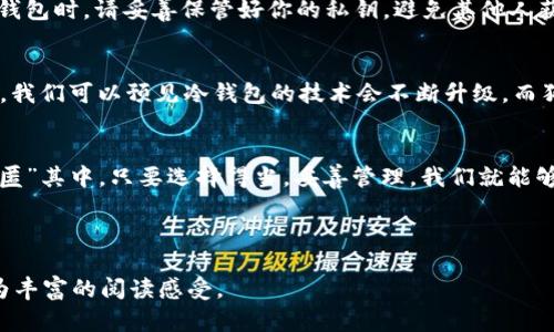   冷钱包究竟能否存放狗狗币？你绝对想不到的答案！ / 

 guanjianci 冷钱包,狗狗币,加密货币,数字钱包 /guanjianci 

---

引言：数字货币的奇幻世界
近年来，随着加密货币的崛起，我们的生活就像一场奇妙的冒险，而狗狗币（Dogecoin）作为这场冒险的“萌宠”，备受关注。冷钱包，作为一种被广泛讨论的安全存储方式，能否存放这只虚拟的“狗狗”呢？本篇文章将深入探讨这个话题，为你揭开冷钱包的神秘面纱。

一、什么是冷钱包？
冷钱包就像是一个安全的保管箱，专门用来存储你的加密货币。相较于热钱包（连接互联网的钱包），冷钱包不与网络连接，减少了被黑客攻击的风险。作为数字货币世界中的“隐士”，它守护着用户的资产安全。

二、狗狗币的兴起与热潮
从一个简单的网络笑话到如今的投资神话，狗狗币的成长历程如同春天的花朵，绚丽而突兀。这种货币不仅为用户提供了低交易费用和高效率，更在社区活跃度方面脱颖而出。狗狗币背后的文化和情感因素也让它成为了加密货币中的一颗璀璨明珠。

三、冷钱包的类型与功能
冷钱包主要分为硬件钱包和纸钱包。硬件钱包如同一个高级保险箱，能够在没有网络连接的情况下存储加密货币。而纸钱包则像是一张值得珍藏的名片，记录着你的私钥信息。无论是哪种类型，冷钱包都始终扮演着保护资产安全的重要角色。

四、狗狗币能否放入冷钱包？
答案是：当然可以！狗狗币和其他加密货币一样，可以在不同类型的冷钱包中存储。你只需确保选择支持狗狗币的硬件钱包或纸钱包，就可以安心地将它存放在安全的环境中了。

五、如何选择适合的冷钱包？
选择冷钱包的过程中，你可以将其视作选择一双适合自己的鞋子。首先，要考虑你的储存需求和交易习惯。其次，安全性、易用性、以及品牌的口碑也都是不可忽视的因素。同时，确保所选钱包可以支持狗狗币的存储也至关重要。

六、存放狗狗币的具体步骤
当你决定使用冷钱包存储狗狗币时，步骤其实并不复杂。你只需将狗狗币地址生成并记录下来，然后通过交易所或其他热钱包将其转入冷钱包中。简而言之，这个过程就像预约一场旅行，你需要确认目的地和交通工具，然后安心出发。

七、冷钱包的安全性分析
冷钱包由于其不与互联网连接使得资产安全性大大增强，与随时在线的热钱包相比，冷钱包的存储方式就像是藏在深山的珍珠，虽然不易被找到，却没有了被攻击的风险。用户只需定期检查和更新相关信息，就可以高枕无忧。

八、使用冷钱包的注意事项
尽管冷钱包具备了强大的安全性，但用户在使用过程中仍需保持警觉。就像经营一座农场，必须时刻关注潜在威胁。在使用冷钱包时，请妥善保管好你的私钥，避免其他人获取。同时，及时更新钱包的固件，以确保其运行在最新的安全环境中。

九、未来展望：冷钱包与狗狗币的交织
随着加密货币市场的不断发展，冷钱包与狗狗币的未来将如何交织？这就像是两条河流，随着时间的推移可能会交汇。在未来，我们可以预见冷钱包的技术会不断升级，而狗狗币也将面临更多的可能性。人们的需求与技术的提升将共同推动这个行业的发展。

十、总结：数字货币的安全存储之道
在加密货币这个变幻莫测的世界里，冷钱包为我们提供了一种安全的存储方式，狗狗币作为其中的一员，也自然地可以被“藏匿”其中。只要选择得当，妥善管理，我们就能够在这场数字货币的冒险中昂首阔步。希望通过本篇文章，你能更清晰地了解冷钱包的意义，以及如何安全地存放你的狗狗币。

---

以上内容以比喻作为桥梁，连接了抽象的数字货币概念与具体的用户体验，使得信息传递更具情感和深度，为读者提供了更为丰富的阅读感受。