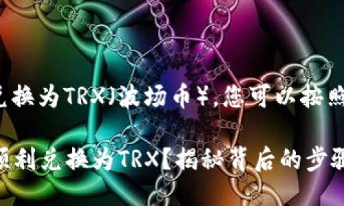 要将BNB（币安币）兑换为TRX（波场币），您可以按照以下步骤进行操作：

### 如何将BNB顺利兑换为TRX？揭秘背后的步骤与技巧！