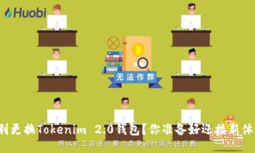 如何顺利更换Tokenim 2.0钱包？你准备好迎接新体验了吗？