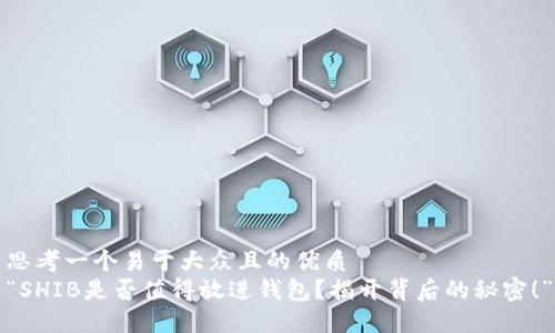 思考一个易于大众且的优质  
“SHIB是否值得放进钱包？揭开背后的秘密！”