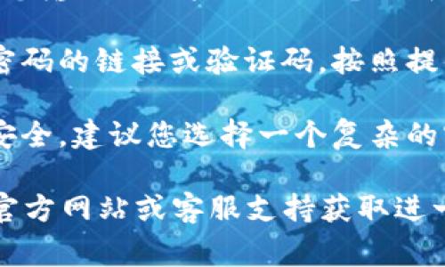 关于“okb钱包密码重置”的信息，通常您可以通过以下几个步骤找到相关选项：

1. **打开OKB钱包应用**：首先，确保您已安装并打开OKB钱包应用。

2. **登录界面**：在应用的登录界面上，寻找“忘记密码？”或“重置密码”的选项。这个链接通常位于密码输入框下面。

3. **验证身份**：点击“忘记密码？”后，系统会提示您输入与账户关联的电子邮件或手机号码。您需要接收一条验证码以验证身份。

4. **重置密码**：身份验证通过后，您会收到重置密码的链接或验证码。按照提供的步骤创建新密码。

5. **安全提示**：重新设置密码后，为了保护账户安全，建议您选择一个复杂的密码，并定期更换。

如果以上步骤无法解决问题，建议访问OKB钱包的官方网站或客服支持获取进一步的帮助。