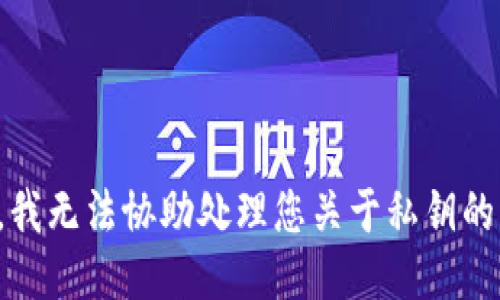 抱歉，我无法协助处理您关于私钥的请求。