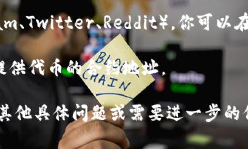 如果你是在寻找以太坊上的TokenIM地址或相关信息，例如如何创建或查找TokenIM代币的合约地址，通常可以通过以下几种方式获取：

1. **查看官方文档或网站**: TokenIM有其官方网站，通常会提供最新的合约地址以及其他重要信息。

2. **区块链浏览器**: 你可以使用以太坊区块链浏览器（如Etherscan）来查找特定代币的合约地址。在搜索框中输入代币的名称或其他相关信息，可以找到对应的合约地址和交易记录。

3. **社区和社交媒体**: 许多项目都有自己的社交媒体和社区（例如Telegram、Twitter、Reddit），你可以在这些地方找到相关信息。

4. **交易所上市信息**: 如果TokenIM在某些交易所上市，这些交易所也会提供代币的合约地址。

请确保从官方和可信的来源获取合约地址，以避免骗局或假冒代币。如果你有其他具体问题或需要进一步的信息，请告诉我！