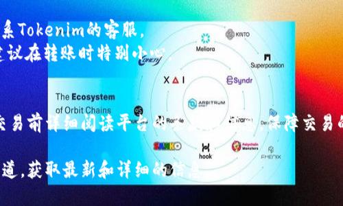 关于“怎么向Tokenim充”的问题，我可以帮你解释一下如何操作，虽然我不能提供实时的具体步骤，但一般来说，向加密货币钱包或交易平台充币的步骤通常包括以下几个方面：

### 一、了解Tokenim是什么
在深入充币流程之前，首先要明确Tokenim的性质和功能。Tokenim通常是一个用于管理和交易加密资产的平台或钱包。如果您对其操作较为生疏，可以通过其官方文档或社区论坛获取相关的信息。

### 二、创建或登录账户
1. **注册账户**：如果您还没有Tokenim账户，可以访问其官网，按照提示进行注册。通常需要提供电子邮箱和设置密码。
2. **账户验证**：根据平台要求，可能需要进行身份验证（KYC），确保账户的安全性。

### 三、获取充值地址
1. **登录账户**：用您的账户信息登录Tokenim。
2. **导航到充值页面**：在平台的界面中寻找“充值”或“存款”选项，点击进入。
3. **选择币种**：选择您要充值的具体币种，平台会为您生成一个独特的充值地址。

### 四、进行充值操作
1. **打开您的钱包**：使用您持有的加密钱包（如MetaMask、Trust Wallet等）登录。
2. **输入充值地址**：在钱包中选择“发送”或“转账”功能，将刚刚获取的Tokenim充值地址粘贴进去。
3. **输入金额**：填写您想要转账的币种金额。
4. **确认交易**：仔细检查地址和金额信息后，确认转账，并支付相应的交易费用。

### 五、确认交易状态
1. **查看交易记录**：在Tokenim平台的充值页面，查看您的交易是否到账，通常会有交易记录展示。
2. **等待确认**：区块链网络处理交易需要时间，因此请耐心等待。

### 六、常见问题处理
1. **充值未到账**：如果您发现充值长时间未到账，可以检查交易状态或联系Tokenim的客服。
2. **充值地址错误**：如果您不小心输入了错误的地址，资金可能会丢失，建议在转账时特别小心。

### 结论
了解这些基本步骤后，您应该能够更顺利地向Tokenim进行充值。请确保在交易前详细阅读平台的条款和信息，保障交易的安全性和顺利进行。

如果您需要更具体的操作指导，建议直接参考Tokenim的官网或官方支持渠道，获取最新和详细的信息。