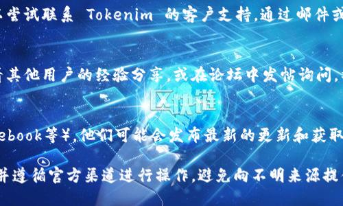 要找到 Tokenim 2.0 的密钥，您需要遵循以下几个步骤。这些步骤建议您从官方渠道获取信息，以确保安全和有效性。

### 1. **访问官方网站**
首先，访问 Tokenim 2.0 的官方网站。通常，软件或应用程序的密钥会在官方网站上进行说明或提供。

### 2. **查看用户手册或文档**
网站上可能有用户手册或开发文档，这些资源中通常会包含获取密钥的方法。仔细阅读相关部分，以找到获取密钥的详细步骤。

### 3. **注册账户**
有些平台需要用户注册账户，您需要通过注册账户来申请或获取密钥。确保您使用了有效的邮箱地址，因为密钥可能会被发送到您的邮箱中。

### 4. **联系客服**
如果在官方文档中找不到密钥获取的方法，您可以尝试联系 Tokenim 的客户支持。通过邮件或在线聊天工具，询问有关密钥的获取方式。

### 5. **参考社区论坛**
许多软件和平台都有用户社区或论坛，您可以查看其他用户的经验分享，或在论坛中发帖询问。社区中的用户可能会提供实用的技巧或解决方案。

### 6. **社交媒体**
关注 Tokenim 的社交媒体账户（如Twitter、Facebook等），他们可能会发布最新的更新和获取密钥的指引。

在获取密钥的过程中，请务必确保信息的安全性，并遵循官方渠道进行操作。避免向不明来源提供个人信息，以防造成不必要的安全隐患。