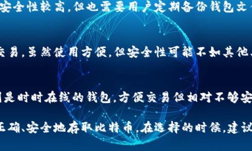 在中国，关于比特币和其他加密货币的监管政策相对严格，因此市面上可用的比特币钱包服务相对有限。不过，依然有一些选择可供用户使用。以下是一些可能的比特币钱包种类及其特点。

1. 服务器端钱包
这类钱包非常友好，易于使用，适合刚刚接触比特币的用户。用户可以通过网站注册账户，快速创建钱包并进行交易。这样的钱包往往会提供一些额外的保障措施，如双重验证和恢复密钥等。

2. 移动钱包
移动钱包是一种应用程序，用户可以在智能手机上下载并使用。这类钱包以便捷著称，可以随时随地进行比特币的收发交易。常见的移动钱包包括比特币核心钱包和一些第三方开发的应用。

3. 硬件钱包
硬件钱包被认为是最安全的比特币存储方式。它们通过物理设备存储用户的私钥，并与互联网隔离。这意味着黑客难以入侵。设备如Ledger和Trezor是市场上较为知名的硬件钱包。

4. 桌面钱包
桌面钱包是安装在计算机上的软件，它为用户提供了全面的控制权限。虽然安全性较高，但也需要用户定期备份钱包文件，以防数据丢失。

5. 浏览器扩展钱包
这些钱包以浏览器插件的形式存在，用户可以在浏览器内直接进行比特币交易。虽然使用方便，但安全性可能不如其他类型的钱包，用户需谨慎选择。

6. 冷钱包和热钱包
冷钱包是指不与互联网连接的钱包，安全性极高，适合长期存储；而热钱包则是时时在线的钱包，方便交易但相对不够安全。用户可根据自身需求选择合适的钱包类型。

尽管国内的比特币钱包选择不如其他国家丰富，但仍有多种方式可供用户正确、安全地存取比特币。在选择的时候，建议用户务必注意钱包的安全性和可靠性，并妥善保管好自己的私钥和助记词。