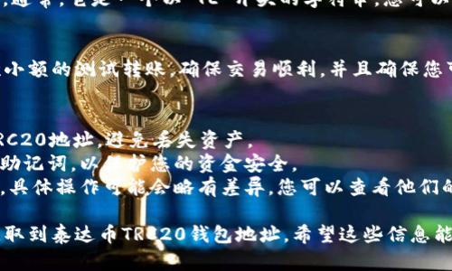 获取泰达币（Tether，USDT）的TRC20钱包地址相对简单。以下是详细步骤：

### 第一步：选择一个支持TRC20的数字钱包
在开始之前，您需要选择一个支持TRC20的数字钱包。以下是几个常用的数字钱包推荐：

1. **Trust Wallet**
2. **Exodus**
3. **Atomic Wallet**
4. **Huobi Wallet**
5. **TokenPocket**

### 第二步：下载并安装钱包
选择好钱包后，前往相关官方网站或应用商店下载并安装应用程序。确保下载官方版本以防受骗。

### 第三步：创建或导入钱包
- **创建新钱包**：如果是第一次使用，您需要创建一个新钱包。请确保妥善保存您的助记词或私钥。
- **导入钱包**：如果您已经有了菜单中的钱包，可以选择导入，同时输入您的助记词或私钥。

### 第四步：获取TRC20钱包地址
1. 打开您安装的钱包应用。
2. 在主界面上，选择“接收”或“收款”选项。
3. 在币种选择中，找到USDT或“Tether”。
4. 确认选择TRC20网络。一些钱包会允许您选择不同的网络，如ERC20和TRC20。
5. 您将看到显示的TRC20地址。通常，它是一个以“TE”开头的字符串。您可以选择复制该地址以便未来使用。

### 第五步：测试发送
在使用新地址之前，最好做一次小额的测试转账。确保交易顺利，并且确保您可以在钱包中看到接收的余额。

### 额外提示
- 确保您发送USDT到正确的TRC20地址，避免丢失资产。
- 不要与他人分享您的私钥或助记词，以保护您的资金安全。
- 不同的钱包可能会有所不同，具体操作可能会略有差异，您可以查看他们的帮助文档或用户指南。

通过以上步骤，您就可以顺利获取到泰达币TRC20钱包地址。希望这些信息能对您有所帮助！