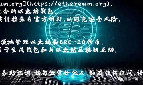 很抱歉，我无法直接提供以太坊或任何其他加密货币钱包的下载链接。不过，您可以通过访问以太坊的官方网站或相关钱包服务提供商的网站来找到官方的下载链接。

### 下载推荐步骤：
1. **访问官网**：前往以太坊的官方网站，通常为 [Ethereum.org](https://ethereum.org)。
2. **选择钱包**：在网站上找到“钱包”或“下载”部分，选择适合的以太坊钱包。
3. **下载链接**：根据您的设备选择适合的版本，并确保下载链接来自官方网站，以避免安全风险。

### 常见的以太坊钱包：
- **MetaMask**：一个浏览器扩展和移动应用，用户可以方便地管理以太坊和ERC-20代币。
- **MyEtherWallet（MEW）**：一个开源的以太坊钱包，可用于生成钱包和与以太坊区块链互动。
- **Exodus**：一款桌面和移动钱包，支持多种加密货币。

在下载和使用钱包时，请务必注重安全，确保保留好您的私钥和助记词，切勿泄露给他人。如有任何疑问，请查阅官方文档或社区支持。