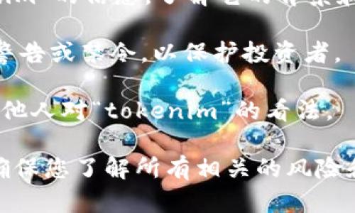 关于“tokenim”是否存在黑币（即非法或不合规的数字货币），需要具体分析。一般来说，数字货币市场存在合法和非法的代币。以下是一些建议，以帮助您更好地理解这个问题：

1. **了解数字货币的类型**：在数字货币的世界里，存在各种各样的代币，有些是合法的，有些可能与欺诈、洗钱等非法活动相关。

2. **查阅相关信息**：访问权威的金融和加密货币网站，查找关于“tokenim”的信息，了解它的背景和用途。

3. **留意监管机构的公告**：一些国家和地区会对特定的加密货币发布警告或禁令，以保护投资者。

4. **社区反馈**：查阅相关社区（如论坛或社交媒体）上的用户反馈，看其他人对“tokenim”的看法。

如果您对“tokenim”有特定的项目或产品在心中，建议进行广泛的研究，确保您了解所有相关的风险和法律地位。