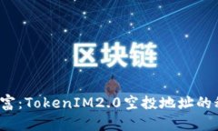 释放未来财富：TokenIM2.0空投地址的秘密在哪里？