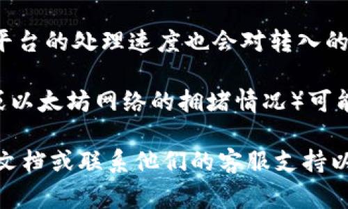 关于转入Tokenim 2.0的时间，这通常取决于多个因素，包括：

1. **转账方式**：不同的转账方式（例如，区块链转账、银行转账等）有不同的处理时间。区块链转账可能根据网络拥堵情况，从几分钟到几个小时不等。

2. **平台处理速度**：如果转账是通过某个平台进行的，该平台的处理速度也会对转入的时间产生影响。

3. **网络状态**：在某些情况下，网络的状态（例如，比特币或以太坊网络的拥堵情况）可能会影响转账的速度。

为了获得更准确的时间预估，建议查阅Tokenim 2.0的官方文档或联系他们的客服支持以获取实时信息。