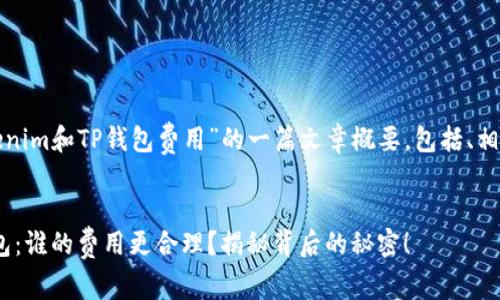 以下是关于“Tokenim和TP钱包费用”的一篇文章概要，包括、相关关键词和大纲。


Tokenim与TP钱包：谁的费用更合理？揭秘背后的秘密！