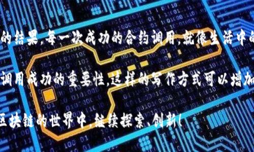 在区块链和加密货币领域，合约的调用成功是一个重要的里程碑，意味着智能合约已被正确执行并达成了预期目的。对于许多用户来说，理解这个过程并不容易，因此我们可以通过以下内容进行详细阐述。

什么是Token合约？
Token合约是一种智能合约，用于创建和管理区块链上的数字资产。就像一个数字的所有者证书，这种合约不仅可以记录资产的持有者，还可以包含转让、增发、销毁等机制。

合约调用的意义
合约调用就像发送一封邮件，你把信息发送出去之后，接收方确认收到并处理。这一过程的成功与否直接影响到交易的结果和资产的流动性。

Token合约调用的基本流程
当用户发起对Token合约的调用时，通常需要遵循以下步骤：
ul
    li用户通过钱包或交易平台发起调用，输入相关数据（如接收地址、转账数量等）。/li
    li交易信息被打包，并广播到区块链网络。/li
    li矿工或节点验证交易的合法性，并将其写入区块链。/li
    li如果一切正常，合约执行成功，相关数据更新。/li
/ul

如何判断合约调用是否成功？
成功与否可以通过如下几种方式判断：
ul
    li查看区块链浏览器，确认交易状态为成功。/li
    li检查合约的状态，确保数据已更新。/li
/ul

合约调用成功后的结果
合约调用成功后，用户资产会发生变化，就像一场接力赛，传递成功后，才会有下一个步骤。成功的调用意味着不仅完成了资产的转移，还可能触发其他合约的某些功能。

合约调用失败的常见原因
合约调用也可能因多种原因而失败，例如：
ul
    li余额不足：就像没有足够的零钱，交易无法进行。/li
    li输入参数错误：传递给合约的数据格式不正确，合约无法处理。/li
    li合约逻辑错误：合约本身的代码存在bug，导致执行失败。/li
/ul

未来的可能性：Token合约的演变
随着技术的发展，Token合约的功能和应用场景也在不断变化。未来可能会看到更复杂的合约设计，支持更多的创新应用。

总结
Token合约的成功调用不仅是技术的体现，更是人与人、人与机器之间高效沟通的结果。每一次成功的合约调用，就像生活中的一次愉快交流，让数字世界变得更加生动有趣。

通过这样的内容架构，用户将能更直观地理解Token合约的工作机制，以及合约调用成功的重要性。这样的写作方式可以增加文章的吸引力，也有助于。

请记住，成功的合约调用不仅是一个技术指标，也是用户体验的体现。让我们在区块链的世界中，继续探索、创新！