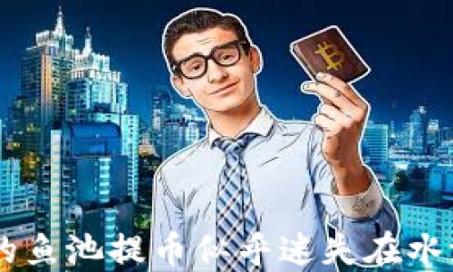 
当以太坊钱包的鱼池提币似乎迷失在水流中时，怎么办？