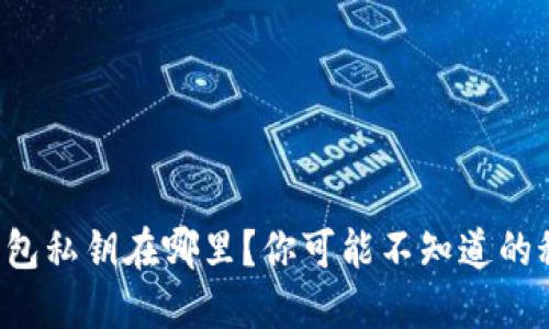 比特币钱包私钥在哪里？你可能不知道的秘密揭晓！