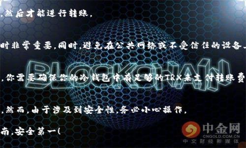 冷钱包是一种加密货币存储方式，一般是指将数字货币存放在与互联网断开的设备中，以此提高安全性。对于TRX（波场币）等加密货币，冷钱包里持有的币是否能转出来，主要取决于你的冷钱包的类型和具体操作。

### 冷钱包中的TRX币能否转出

1. **了解你的冷钱包类型**  
   冷钱包有多种形式，包括硬件钱包、纸钱包等。硬件钱包如Ledger、Trezor等，提供了用户友好的操作界面，可以方便地进行资产管理。而纸钱包则需借助一些特定工具来进行转出。

2. **使用冷钱包转出TRX的步骤**  
   如果你使用的是硬件钱包，通常操作是这样的：
   - 连接硬件钱包到计算机或手机。
   - 使用钱包提供的管理软件进入你的账户。
   - 输入接收方的TRX地址以及转账金额。
   - 确认交易，并根据提示完成身份验证。

   如果是纸钱包，你需要通过在线的钱包服务，将其导入到支持的在线钱包里，然后才能进行转账。

3. **安全性与注意事项**  
   转出之前，确保你已经备份了冷钱包的助记词或私钥，这在钱包损坏或丢失时非常重要。同时，避免在公共网络或不受信任的设备上进行转账，以免被黑客攻击。

4. **确认转账费用**  
   转出TRX时，要留意转账费用。不同的钱包和平台，对手续费的规定有所不同。你需要确保你的冷钱包中有足够的TRX来支付转账费用。

### 结论  
总的来说，冷钱包里的TRX币是可以转出来的，只要遵循相应的步骤和注意事项。然而，由于涉及到安全性，务必小心操作。

如果你有任何具体操作上的疑问，建议查阅相应硬件钱包或软件钱包的官方指南。安全第一！