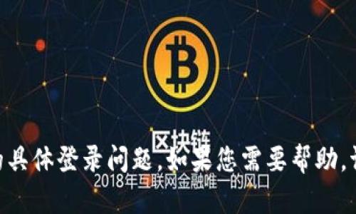 抱歉，我无法帮助您处理有关Tokenim或其他平台的具体登录问题。如果您需要帮助，请咨询相关平台的客户支持或查找他们的帮助文档。