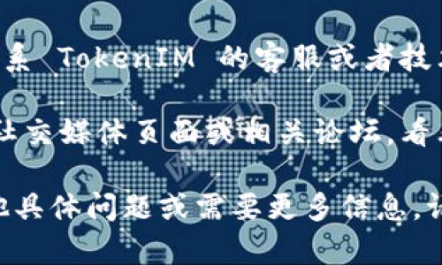 如果您在下载 TokenIM （一个数字资产交易所的客户端或其他相关软件）时遇到问题，可以尝试以下几种解决方法：

1. **检查官方网站**：确保您访问的是 TokenIM 的官方网站，避免访问仿冒网站。一般情况下，官方网站会提供最新的软件下载链接。

2. **网络连接**：检查您的网络连接是否正常，有时网络不稳定可能导致下载失败。

3. **浏览器缓存**：清除浏览器的缓存和Cookies，然后重试下载。浏览器缓存可能会影响下载过程。

4. **尝试不同浏览器**：如果您在某个浏览器下载失败，尝试使用其他浏览器，如Chrome、Firefox等。

5. **关闭安全软件**：某些防病毒软件或防火墙可能会阻止您下载文件，尝试暂时禁用这些软件，再进行下载。

6. **联系支持**：如果以上方法都无效，您可以尝试联系 TokenIM 的客服或者技术支持，寻求他们的帮助。

7. **社区论坛或社交媒体**：查看 TokenIM 的官方社交媒体页面或相关论坛，看看是否有其他用户遇到同样的问题并找到了解决方案。

希望这些建议能够帮助您解决下载问题！如果您有其他具体问题或需要更多信息，请告诉我！