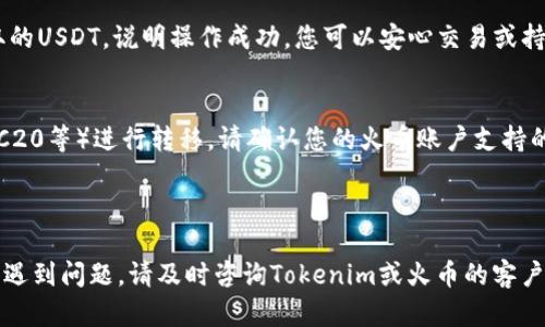 要将USDT从Tokenim提取到火币交易所，您需要按照以下步骤进行操作。请注意，这仅适用于您在Tokenim上持有的USDT，确保在执行这些步骤之前，您已经在火币上注册并完成了相应的身份验证。以下是详细步骤：

### 第一步：登录Tokenim账户
首先，您需要登录Tokenim账户。在网页或应用程序中输入您的用户名和密码以访问您的钱包。

### 第二步：获取火币USDT的充值地址
1. 登录到您的火币账户。
2. 在页面上选择“资产”选项，然后点击“充值”。
3. 从币种选择中找到USDT，并单击它。
4. 系统将生成一个USDT充值地址，复制该地址。

### 第三步：在Tokenim中提取USDT
1. 返回您的Tokenim账户。
2. 找到“提币”或“提现”选项，通常在钱包或资产管理部分。
3. 选择USDT作为您要提取的币种。
4. 粘贴您从火币复制的USDT充值地址。
5. 输入您要提取的USDT数量。
6. 根据Tokenim的要求，可能需要完成身份验证（例如输入验证码）以确认您的提现请求。

### 第四步：确认提现
请仔细检查您输入的火币充值地址和提取金额，确保无误，然后提交提币申请。

### 第五步：等待确认
提币请求提交后，您将需要等待区块链网络的确认。通常，USDT的提现会在几分钟到几个小时内完成，具体时间取决于网络拥堵情况。

### 第六步：查看火币账户
提币成功后，您可以在火币账户中检查USDT的到账情况。如果资源管理中显示您提取的USDT，说明操作成功，您可以安心交易或持有这笔资产。

### 注意事项
- 确保您在提币时使用正确的区块链网络。USDT可以通过多种区块链（如ERC20、TRC20等）进行转移，请确认您的火币账户支持的区块链网络。
- 确保您的Tokenim账户上有足够的USDT以覆盖交易费用。
- 如果您是首次进行此类操作，建议先进行小额测试提币，以确保流程顺利。

根据以上步骤，您应该能够顺利将USDT从Tokenim提取到火币交易所。如果在操作中遇到问题，请及时咨询Tokenim或火币的客户支持。