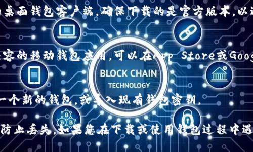 您可以通过以下步骤下载以太坊经典钱包（Ethereum Classic Wallet）：

1. **访问官方网站**：
   访问以太坊经典的官方网站 [Ethereum Classic](https://ethereumclassic.org/)。

2. **选择钱包菜单**：
   在网站上，寻找“钱包”或“下载”菜单选项，通常会在首页或导航栏中。

3. **下载适合的版本**：
   根据您的操作系统（Windows, macOS, Linux）选择合适的桌面钱包客户端。确保下载的是官方版本，以避免安全风险。

4. **移动设备钱包**：
   如果您希望在移动设备上使用，以太坊经典也提供了一些兼容的移动钱包应用。可以在App Store或Google Play中搜索“Ethereum Classic Wallet”并下载。

5. **安装与设置**：
   下载完成后，按照提示进行安装和设置钱包。您将需要创建一个新的钱包，或导入现有钱包密钥。

请务必确保您的设备安全，并备份好您的钱包私钥或助记词，以防止丢失。如果您在下载或使用钱包过程中遇到任何问题，请参考官方网站的支持部分或社区论坛获得帮助。