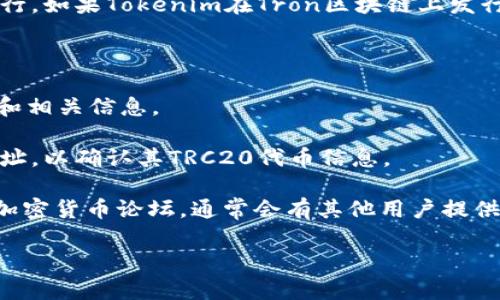 Tokenim（通常指的是一个代币项目）是否有TRC20地址，具体取决于该项目的设计和发行。如果Tokenim在Tron区块链上发行，它可能会有一个TRC20合约地址。TRC20是Tron区块链上类似于以太坊ERC20的标准。

要确认Tokenim是否有TRC20地址，您可以通过以下几个步骤进行检查：

1. **项目官方网站**：访问Tokenim的官方网站，通常会在网站上提供官方的合约地址和相关信息。

2. **区块链浏览器**：利用Tron的区块链浏览器（如TronScan）搜索Tokenim的合约地址，以确认其TRC20代币信息。

3. **社区讨论**：查看Tokenim的社交媒体页面（如Twitter、Telegram、Discord等）或加密货币论坛，通常会有其他用户提供相关信息。

确保在查找信息时，选择可信的来源，以避免遭遇诈骗或假冒项目。