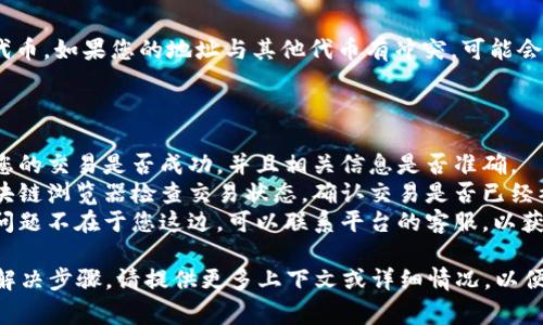 关于“tokenim2.0收不到币是什么原因”的问题可能涉及多个方面。下面是一些常见的原因和解决方法：

### 常见原因：

1. **网络延迟**:
   - 有时，区块链网络的确认时间较长，可能导致币的到账时间延迟。您可以检查区块链浏览器以确认状态。

2. **交易未确认**:
   - 如果您的交易处于待处理状态，可能是由于网络拥堵或手续费用设置较低。确认您的交易是否被网络确认。

3. **钱包地址错误**:
   - 确保您输入的接收地址是正确的。如果地址错误，币将会丢失。

4. **币种不兼容**:
   - 确认您所使用的钱包是否支持该币种。有些钱包只能支持特定类型的币。

5. **合约问题**:
   - 在一些去中心化的交易所或平台中，可能会遇到合约问题。这时请寻求平台的官方支持。

6. **网络问题**:
   - 检查您的网络连接是否正常，有时网络问题也会导致交易未能成功。

7. **地址冲突**:
   - 有些钱包不支持接收多个代币，如果您的地址与其他代币有冲突，可能会导致收币失败。

### 解决方案：

- **重新检查交易信息**: 验证您的交易是否成功，并且相关信息是否准确。
- **查询区块链状态**: 使用区块链浏览器检查交易状态，确认交易是否已经被处理。
- **联系支持团队**: 如果确定问题不在于您这边，可以联系平台的客服，以获取更多帮助和支持。

若您需要进一步的信息或具体的解决步骤，请提供更多上下文或详细情况，以便于进行更精准的分析与建议。