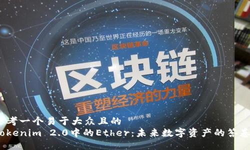 思考一个易于大众且的  
Tokenim 2.0中的Ether：未来数字资产的答卷？