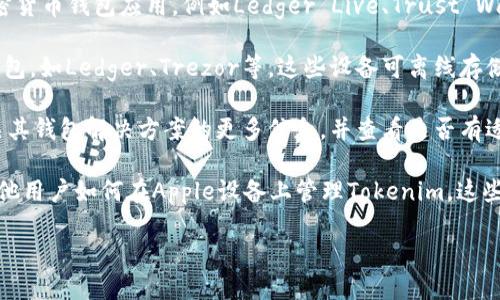 在Apple设备上，您可以使用几种不同的方法来存储和管理加密货币的冷钱包，包括Tokenim。以下是一些可能的途径和信息：

1. **通过应用程序**：确保您从Apple App Store下载了公式和推荐的加密货币钱包应用，例如Ledger Live、Trust Wallet等。这些应用可能会支持Tokenim，允许您安全地存储和管理您的代币。

2. **硬件冷钱包**：如果您希望更安全地管理代币，您可以考虑使用硬件钱包，如Ledger、Trezor等。这些设备可离线存储您的加密资产，提供更高的安全性。

3. **Tokenim 官方网站**：您可以直接访问Tokenim的官方网站，获取有关其钱包解决方案的更多信息，并查看是否有适用于Apple设备的官方钱包应用。

4. **社区资源**：加入相关的社区和论坛（如Reddit、Telegram等），了解其他用户如何在Apple设备上管理Tokenim。这些社区常常会分享最佳实践和资源。

请确保研究相关钱包或服务，以确保其安全性和可信度。