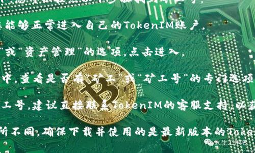 对于TokenIM 2.0的矿工号位置，通常情况下，您可以按照以下步骤找到矿工号：

1. **登录您的TokenIM账户**：首先，确保您能够正常进入自己的TokenIM账户。

2. **访问钱包页面**：在主界面，寻找“钱包”或“资产管理”的选项，点击进入。

3. **查找矿工信息**：在钱包或资产管理页中，查看是否有“矿工”或“矿工号”的专门选项，有时这些信息会在账户设置或安全设置里。

4. **联系客服**：如果以上步骤无法找到矿工号，建议直接联系TokenIM的客服支持，以获取最准确的信息。

请注意，具体的操作可能会随版本和更新有所不同，确保下载并使用的是最新版本的TokenIM。
