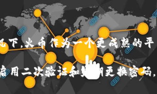 在比较Tokenim 2.0和火币的安全性时，有几个方面需要考虑。以下是对这两个平台的安全性分析：

### Tokenim 2.0的安全性
1. **技术架构**：Tokenim 2.0可能采用了最新的安全技术，如多重签名、冷钱包存储等，以确保用户资产的安全。
   
2. **合规性**：平台是否遵循相关法规和标准，如KYC（了解你的客户）和AML（反洗钱）措施，这对安全性有很大影响。

3. **历史记录**：查看Tokenim 2.0是否有过安全漏洞或被黑客攻击的历史，这可以作为判断其安全性的一项指标。

4. **用户反馈**：访问论坛或社交媒体，了解其他用户对Tokenim 2.0安全性的看法和体验。

### 火币的安全性
1. **行业信誉**：火币作为行业知名的数字资产交易平台，通常会在安全性上投入更多资源来保护用户资产。

2. **安全措施**：火币已经实施了多种安全措施，包括数据加密、风控系统、二次验证等，尽可能地防止黑客入侵和用户账户被盗。

3. **保险机制**：火币是否提供资产保险或其他保障措施，以防止用户因安全漏洞而导致的损失。

4. **透明度**：火币会定期发布安全审计和风险评估报告，增加用户对平台的信任感。

### 总结
在选择Tokenim 2.0和火币时，用户需仔细考虑平台的技术架构、行业信誉、历史记录及用户反馈等因素。通常情况下，火币作为一个更成熟的平台在安全性上可能会更具优势，但Tokenim 2.0如果具备良好的安全设计和合规措施，也可能是一个可靠的选择。

对于用户来说，最重要的是对平台进行全面调研，不论选择哪一个平台，都要保持警惕并采取必要的安全措施，如启用二次验证和定期更换密码。