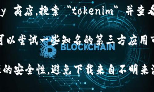 为了确保你能够安全地下载 tokenim 2.0 安卓版，建议访问以下几个渠道：

1. **官方网站**：访问 tokenim 的官方网站，通常在官网上可以找到最新版本的下载链接，并确保软件的安全性。

2. **应用商店**：在你的安卓设备上，打开 Google Play 商店，搜索 