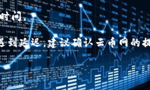 关于云币网提现到Tokenim 2.0所需的时间，通常取决于多个因素，包括交易处理速度、网络拥堵情况以及交易的确认次数等。以下是一些可能会影响提现速度的因素：

1. **网络确认时间**：不同的区块链网络对交易确认的时间要求不同，比如以太坊网络的交易确认时间通常在几分钟到几十分钟之间。

2. **交易费用**：如果您选择的交易费用较低，可能会导致交易处理速度变慢，因为矿工优先处理支付更高交易费用的交易。

3. **云币网处理时间**：云币网自身的提现处理时间也可能影响整体所需的时间。在高峰期或系统维护期间，处理时间可能会相应延长。

4. **Tokenim 2.0的接收能力**：接收平台的处理能力和速度同样会影响最终到账时间。

一般而言，如果一切顺利，提现到Tokenim 2.0可能在15分钟到数小时内到账。如果遇到延迟，建议确认云币网的提现状态，并查看相关的交易记录。若仍有疑问，联系云币网客服以获得更详细的帮助。

希望这能帮助你理解提现的时间问题！如果有更多问题，随时可以提问。